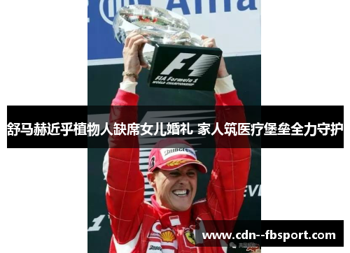 舒马赫近乎植物人缺席女儿婚礼 家人筑医疗堡垒全力守护