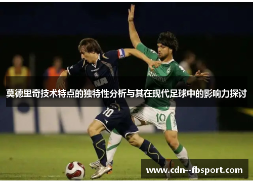 莫德里奇技术特点的独特性分析与其在现代足球中的影响力探讨