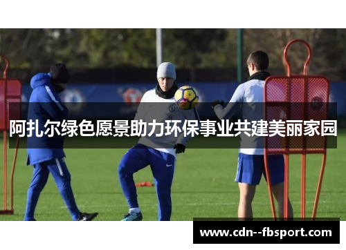 阿扎尔绿色愿景助力环保事业共建美丽家园